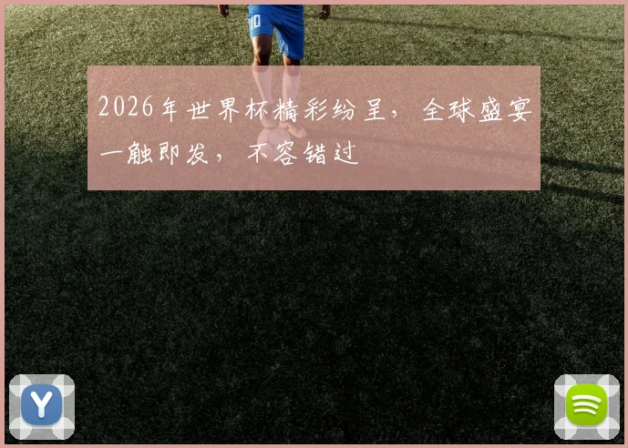 2026年世界杯精彩纷呈，全球盛宴一触即发，不容错过