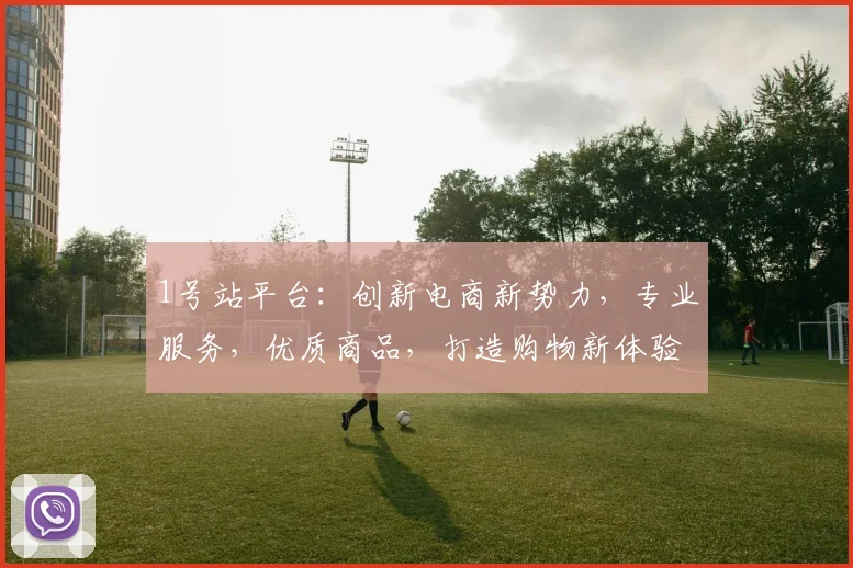 1号站平台：创新电商新势力，专业服务，优质商品，打造购物新体验，让您轻松购物