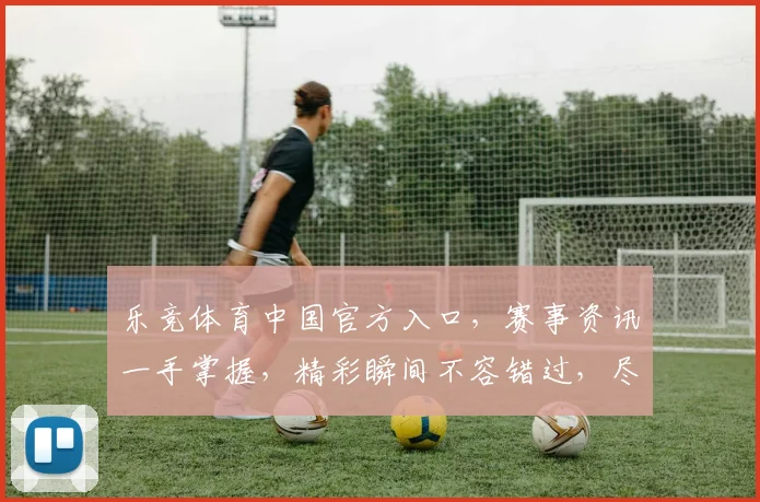 乐竞体育中国官方入口，赛事资讯一手掌握，精彩瞬间不容错过，尽享运动盛宴，快来关注我们