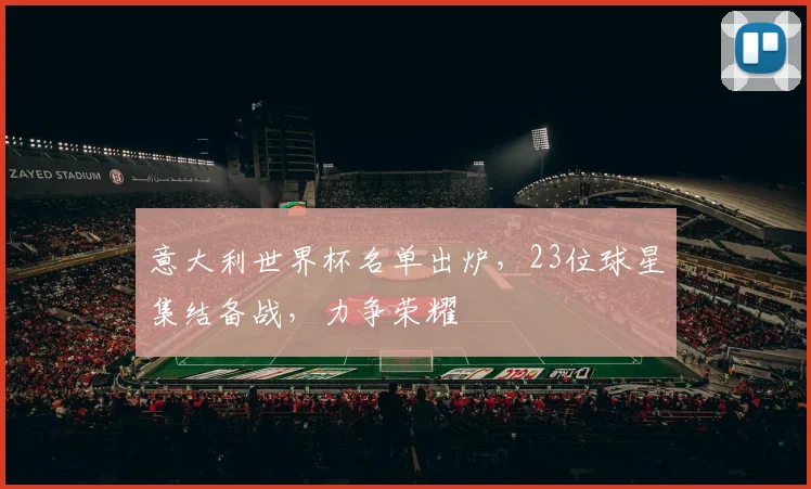 意大利世界杯名单出炉，23位球星集结备战，力争荣耀