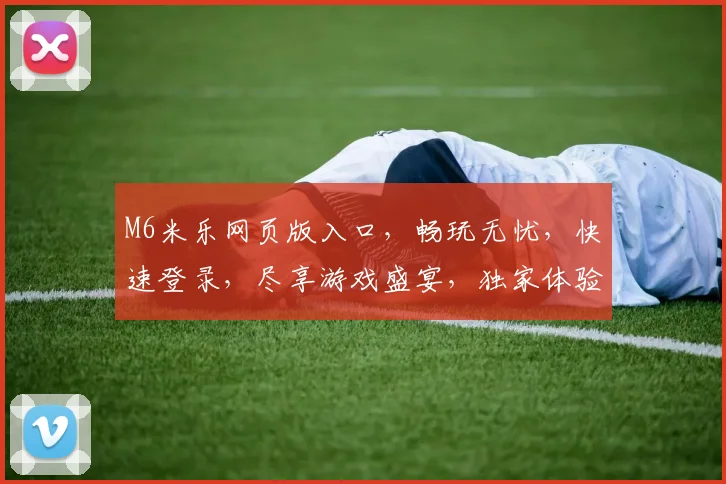 M6米乐网页版入口，畅玩无忧，快速登录，尽享游戏盛宴，独家体验，必看攻略