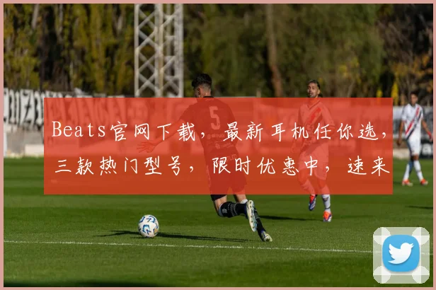 Beats官网下载，最新耳机任你选，三款热门型号，限时优惠中，速来抢购