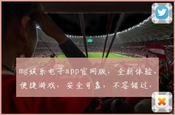 mg娱乐电子app官网版，全新体验，便捷游戏，安全可靠，不容错过，立即下载