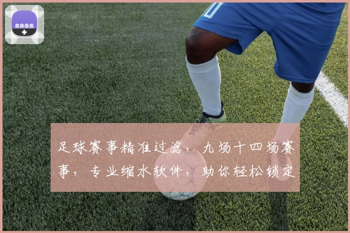 足球赛事精准过滤，九场十四场赛事，专业缩水软件，助你轻松锁定胜局，一网打尽