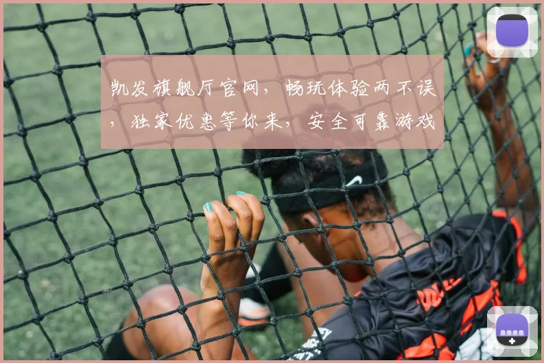 凯发旗舰厅官网，畅玩体验两不误，独家优惠等你来，安全可靠游戏场