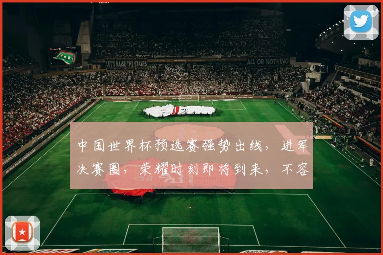 中国世界杯预选赛强势出线，进军决赛圈，荣耀时刻即将到来，不容错过