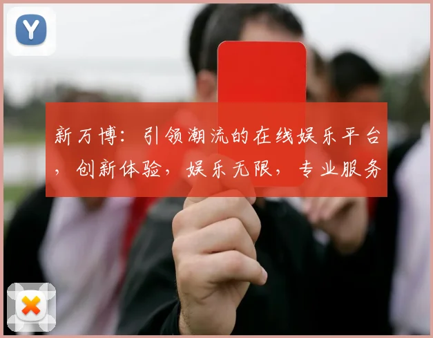 新万博：引领潮流的在线娱乐平台，创新体验，娱乐无限，专业服务，尽在新万博